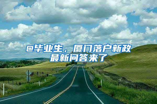 @畢業(yè)生，廈門(mén)落戶新政最新問(wèn)答來(lái)了→