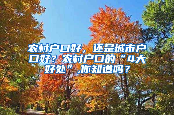 農(nóng)村戶口好，還是城市戶口好？農(nóng)村戶口的“4大好處”,你知道嗎？