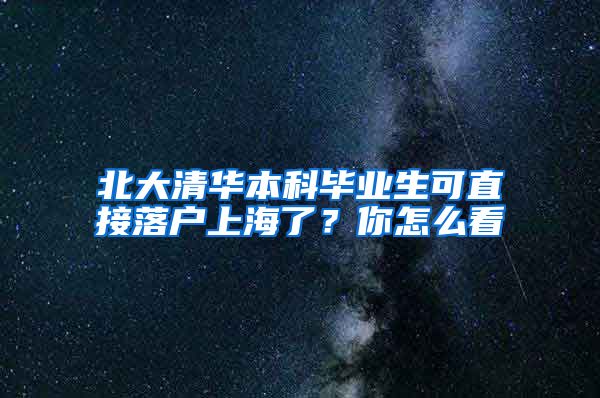 北大清華本科畢業(yè)生可直接落戶上海了？你怎么看