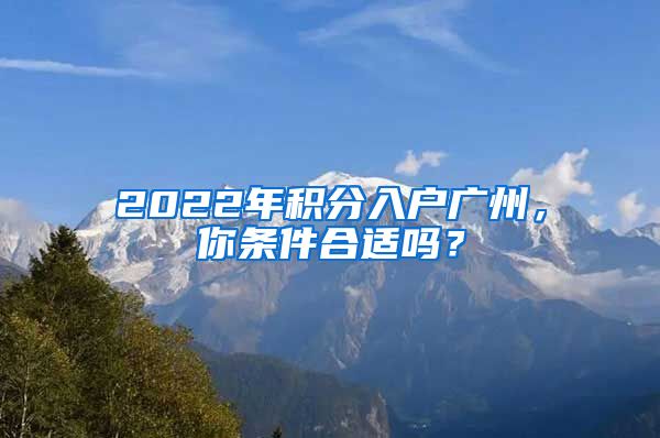 2022年積分入戶廣州，你條件合適嗎？