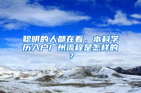 聰明的人都在看，本科學(xué)歷入戶廣州流程是怎樣的？