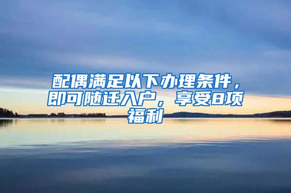 配偶滿足以下辦理?xiàng)l件，即可隨遷入戶，享受8項(xiàng)福利