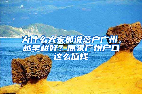 為什么大家都說落戶廣州，越早越好？原來廣州戶口這么值錢