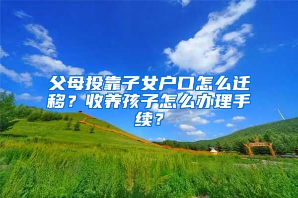 父母投靠子女戶口怎么遷移？收養(yǎng)孩子怎么辦理手續(xù)？