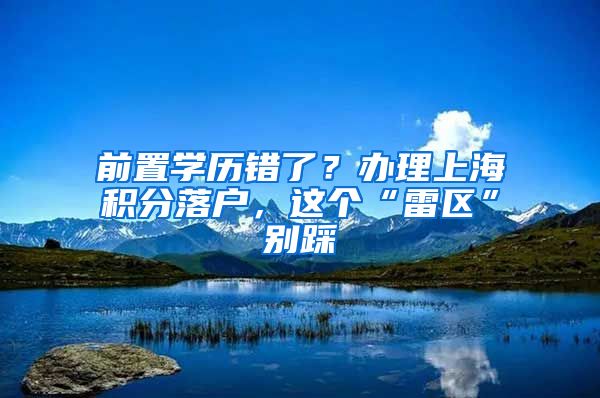 前置學(xué)歷錯(cuò)了？辦理上海積分落戶，這個(gè)“雷區(qū)”別踩