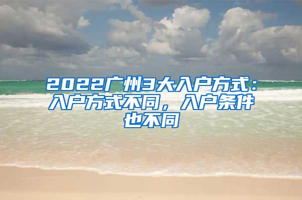 2022廣州3大入戶方式：入戶方式不同，入戶條件也不同