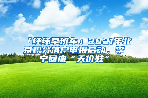 「經(jīng)緯早班車」2021年北京積分落戶申報啟動，李寧回應“天價鞋”