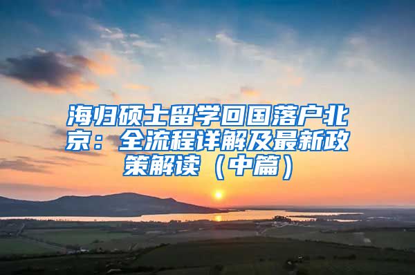 海歸碩士留學(xué)回國落戶北京：全流程詳解及最新政策解讀（中篇）