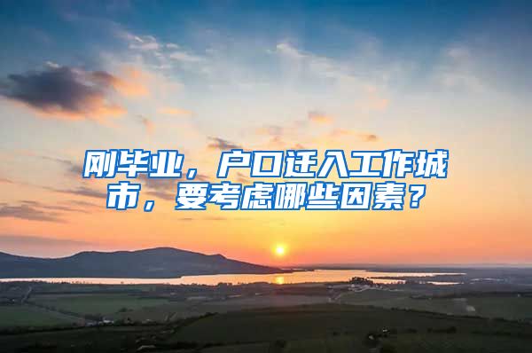 剛畢業(yè)，戶口遷入工作城市，要考慮哪些因素？