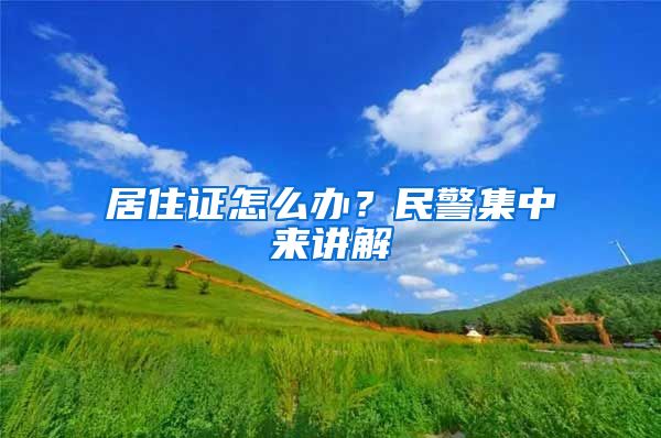 居住證怎么辦？民警集中來講解