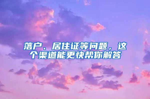 落戶、居住證等問題，這個(gè)渠道能更快幫你解答