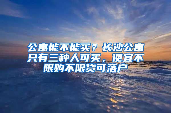 公寓能不能買？長沙公寓只有三種人可買，便宜不限購不限貸可落戶