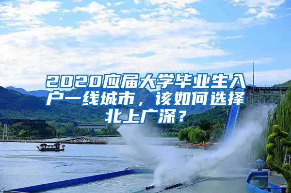 2020應(yīng)屆大學(xué)畢業(yè)生入戶一線城市，該如何選擇北上廣深？