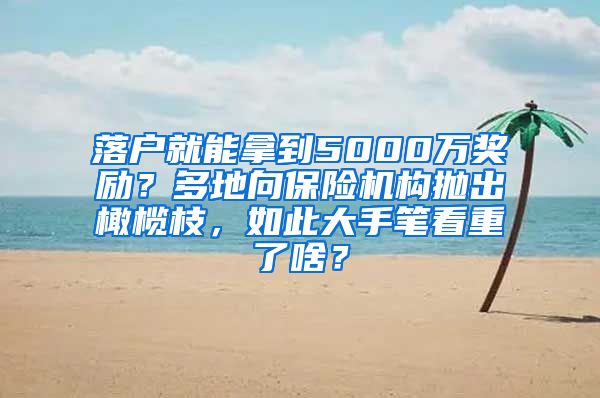 落戶就能拿到5000萬獎勵？多地向保險機構(gòu)拋出橄欖枝，如此大手筆看重了啥？