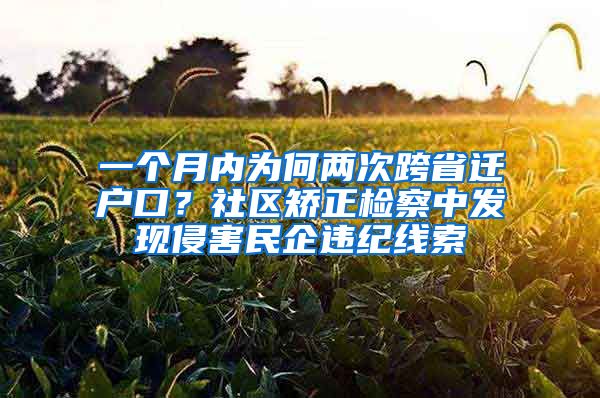 一個(gè)月內(nèi)為何兩次跨省遷戶(hù)口？社區(qū)矯正檢察中發(fā)現(xiàn)侵害民企違紀(jì)線索