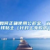 如何正確使用公積金，省錢貼士（針對(duì)上海購房）