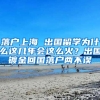 落戶上海 出國留學(xué)為什么這幾年會(huì)這么火？出國鍍金回國落戶兩不誤