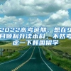 2022高考延期，想在9月順利升讀本科，不妨考慮一下韓國(guó)留學(xué)