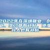 2022年在深圳就業(yè)、創(chuàng)業(yè)、實習都有補貼，港澳臺人也有補貼