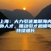 上海：大力引進(jìn)集聚海內(nèi)外人才，推動引才規(guī)模可持續(xù)增長