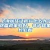 上海居住證積分怎么辦？這篇政策收好，非滬籍家長必看