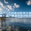 深戶一萬創(chuàng)業(yè)補(bǔ)貼多久到賬？深戶申請創(chuàng)業(yè)補(bǔ)貼嗎？