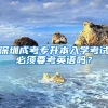 深圳成考專升本入學(xué)考試必須要考英語(yǔ)嗎？