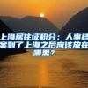 上海居住證積分：人事檔案到了上海之后應(yīng)該放在哪里？