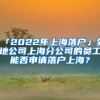 「2022年上海落戶」外地公司上海分公司的員工能否申請(qǐng)落戶上海？