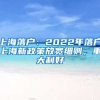 上海落戶：2022年落戶上海新政策放寬細則，重大利好