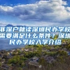 非深戶就讀深圳民辦學(xué)校需要滿足什么條件？深圳民辦學(xué)校入學(xué)介紹