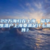 22萬海歸在上海，留學生落戶上海要滿足什么條件？