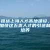 推進(jìn)上海人才高地建設(shè)，加快這五類(lèi)人才的引進(jìn)和培養(yǎng)