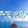 深戶福利：2022年深圳創(chuàng)業(yè)補(bǔ)貼，能領(lǐng)多少錢？流程和資料看這里