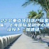 22個(gè)重點(diǎn)項(xiàng)目落戶陸家嘴，上海國際金融中心建設(shè)按下“加速鍵”