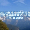 2021年度廣州市積分制入戶申請指南來了！8月31日截至申請