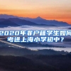 2020年非戶(hù)籍學(xué)生如何考進(jìn)上海小學(xué)初中？