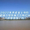 2022年養(yǎng)老金上漲后，退休人員醫(yī)保個人賬戶劃入額度增加了嗎？