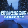 多數(shù)人在深圳買(mǎi)不起房，為何還有人搶著入深戶(hù)？原來(lái)竟能這樣買(mǎi)房