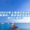 2022年上海落戶中級職稱條件！有中級職稱就能落戶上海嗎？