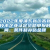 2022年度浦東新區(qū)高新技術(shù)企業(yè)認定資助申報時間、條件和補貼金額