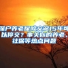 深戶養(yǎng)老保險交夠15年可以停交？事關你的養(yǎng)老、社保等熱點問題