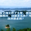 在上海工作了十年，現(xiàn)在回四川，社保怎么辦？可以轉(zhuǎn)回去嗎？