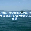 10000個指標(biāo)！2018年深圳積分入戶申請入口在這~