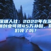 深圳人社：2022年在深圳創(chuàng)業(yè)可領(lǐng)45萬補貼，你們領(lǐng)了嗎？