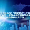 上海2022“海聚英才”云選會啟動，發(fā)布人才政策和畢業(yè)生就業(yè)創(chuàng)業(yè)九大行動