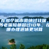 在多個(gè)城市繳納過(guò)社保，養(yǎng)老保險(xiǎn)都超過(guò)10年，在哪辦理退休更劃算