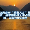 上海公布“儲(chǔ)備人才”要求，留學(xué)海外碩士不占優(yōu)勢(shì)，東北985沒戲