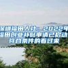 深圳福田人社：2022年福田創(chuàng)業(yè)補(bǔ)貼申請已啟動！符合條件的看過來