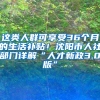 這類人群可享受36個月的生活補貼！沈陽市人社部門詳解“人才新政3.0版”